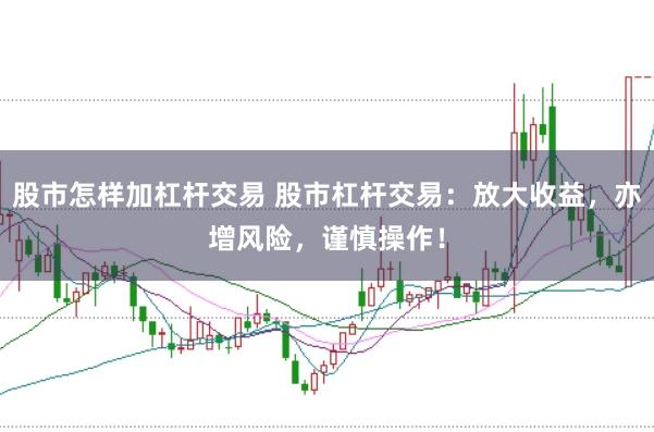 股市怎样加杠杆交易 股市杠杆交易：放大收益，亦增风险，谨慎操作！