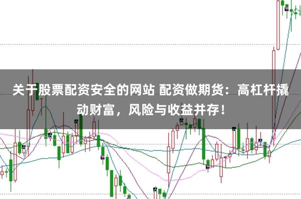 关于股票配资安全的网站 配资做期货：高杠杆撬动财富，风险与收益并存！