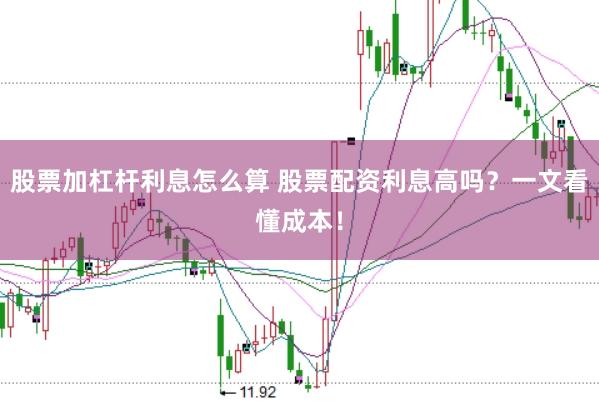 股票加杠杆利息怎么算 股票配资利息高吗?一文看懂成本!
