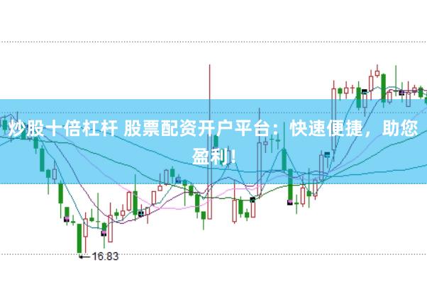 炒股十倍杠杆 股票配资开户平台：快速便捷，助您盈利！