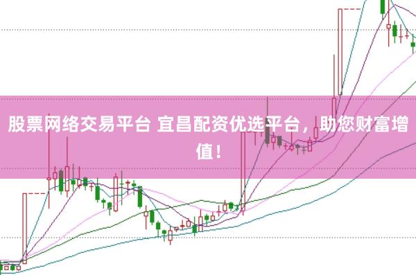 股票网络交易平台 宜昌配资优选平台,助您财富增值!