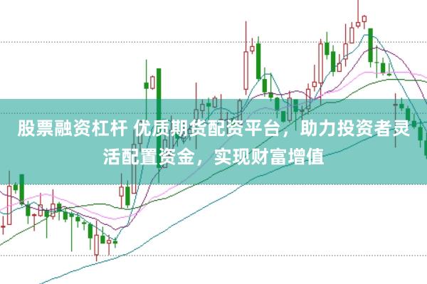 股票融资杠杆 优质期货配资平台，助力投资者灵活配置资金，实现财富增值