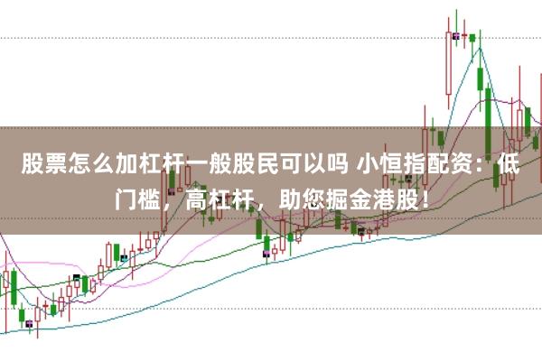 股票怎么加杠杆一般股民可以吗 小恒指配资：低门槛，高杠杆，助您掘金港股！