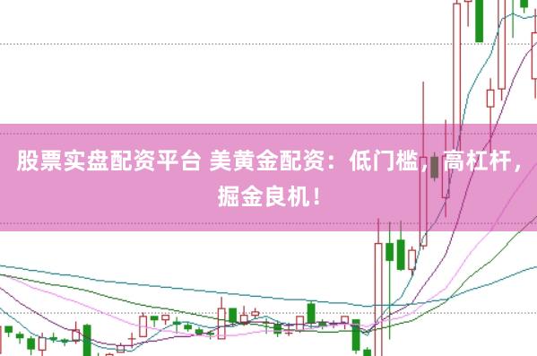 股票实盘配资平台 美黄金配资：低门槛，高杠杆，掘金良机！