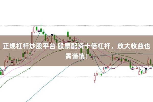 正规杠杆炒股平台 股票配资十倍杠杆，放大收益也需谨慎！