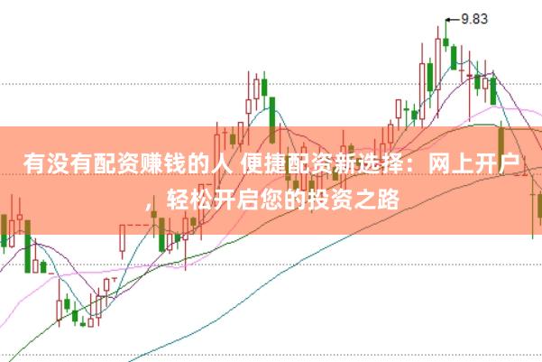 有没有配资赚钱的人 便捷配资新选择：网上开户，轻松开启您的投资之路