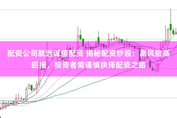 配资公司就选诚信配资 揭秘配资炒股：高风险高回报，投资者需谨慎抉择配资之路