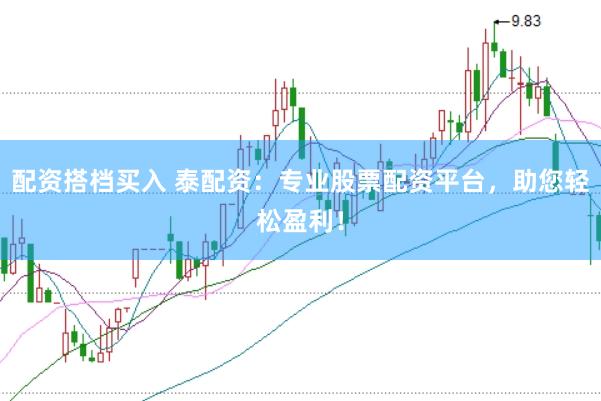 配资搭档买入 泰配资：专业股票配资平台，助您轻松盈利！