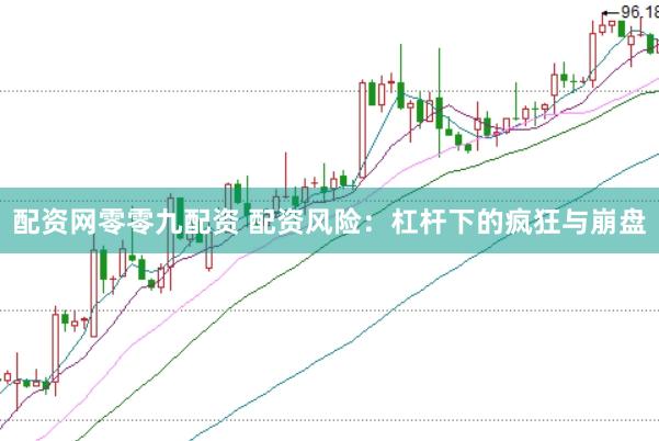 配资网零零九配资 配资风险：杠杆下的疯狂与崩盘