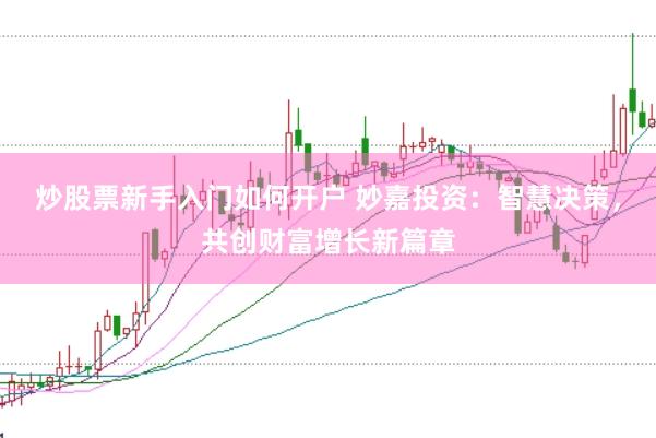 炒股票新手入门如何开户 妙嘉投资：智慧决策，共创财富增长新篇章