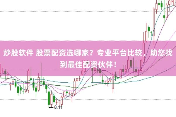 炒股软件 股票配资选哪家？专业平台比较，助您找到最佳配资伙伴！