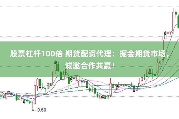 股票杠杆100倍 期货配资代理：掘金期货市场，诚邀合作共赢！