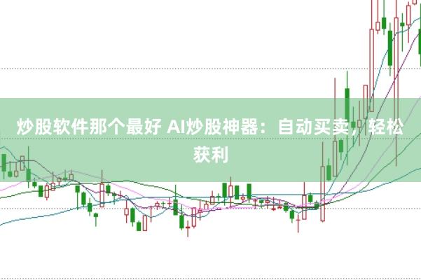 炒股软件那个最好 AI炒股神器：自动买卖，轻松获利