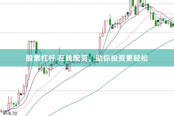 股票杠杆 在线配资，助你投资更轻松