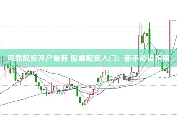 可靠配资开户最新 股票配资入门：新手必读指南