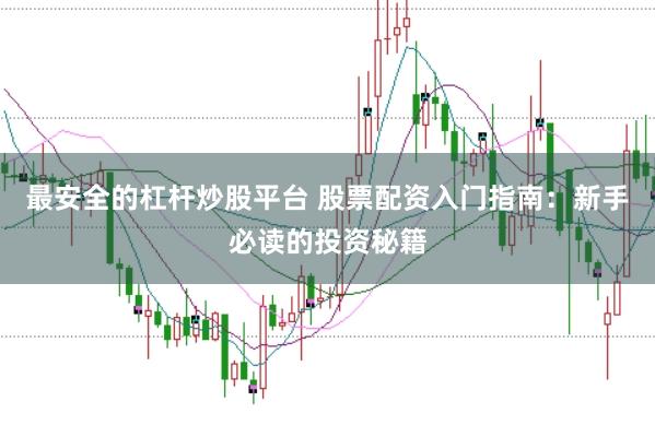 最安全的杠杆炒股平台 股票配资入门指南：新手必读的投资秘籍