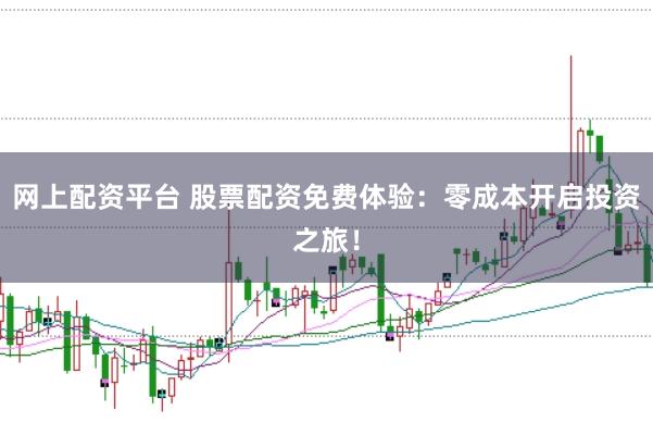 网上配资平台 股票配资免费体验：零成本开启投资之旅！