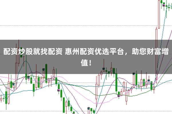 配资炒股就找配资 惠州配资优选平台，助您财富增值！