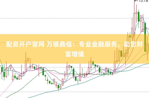 配资开户官网 万银鼎信：专业金融服务，助您财富增值