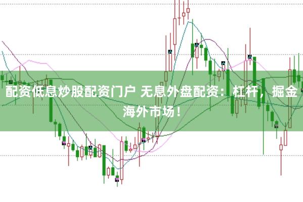 配资低息炒股配资门户 无息外盘配资：杠杆，掘金海外市场！
