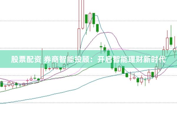 股票配资 券商智能投顾：开启智能理财新时代