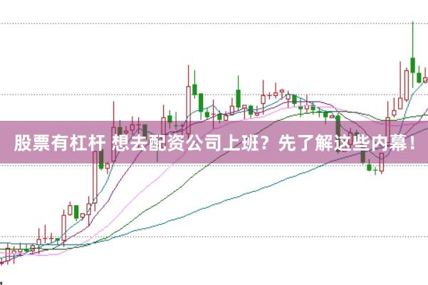 股票有杠杆 想去配资公司上班？先了解这些内幕！
