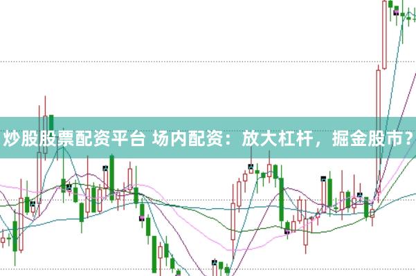 炒股股票配资平台 场内配资：放大杠杆，掘金股市？