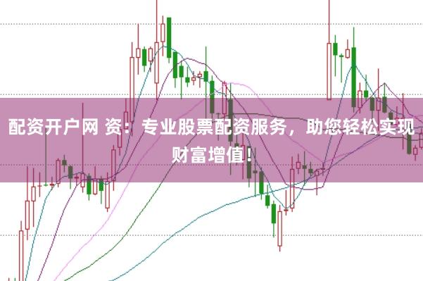 配资开户网 资：专业股票配资服务，助您轻松实现财富增值！