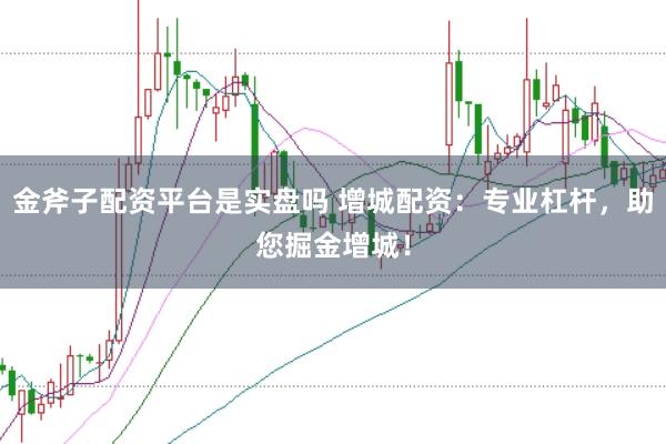 金斧子配资平台是实盘吗 增城配资：专业杠杆，助您掘金增城！