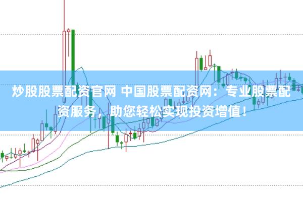 炒股股票配资官网 中国股票配资网:专业股票配资服务,助您轻松实现投资增值!