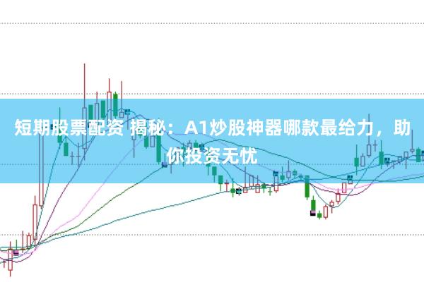 短期股票配资 揭秘:A1炒股神器哪款最给力,助你投资无忧
