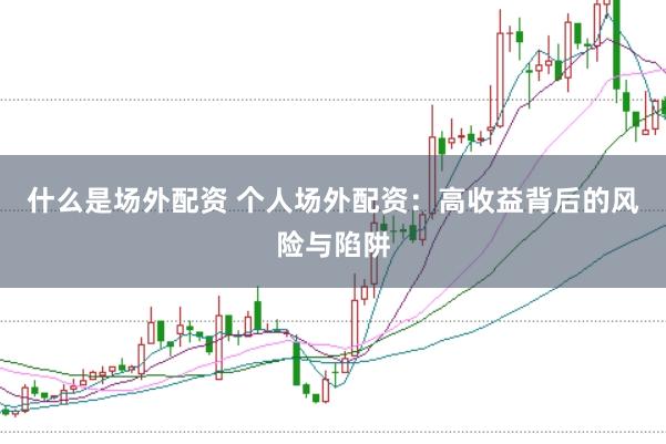 什么是场外配资 个人场外配资:高收益背后的风险与陷阱