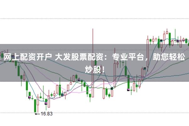 网上配资开户 大发股票配资：专业平台，助您轻松炒股！