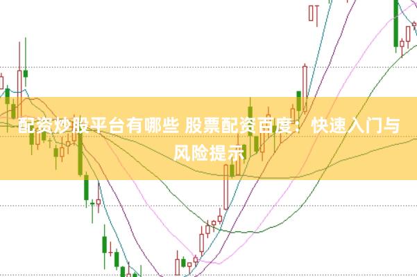 配资炒股平台有哪些 股票配资百度：快速入门与风险提示
