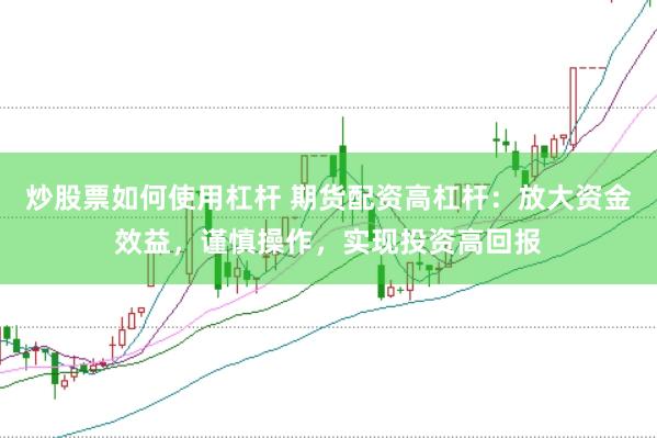 炒股票如何使用杠杆 期货配资高杠杆：放大资金效益，谨慎操作，实现投资高回报