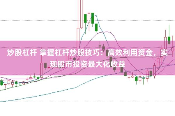 炒股杠杆 掌握杠杆炒股技巧：高效利用资金，实现股市投资最大化收益