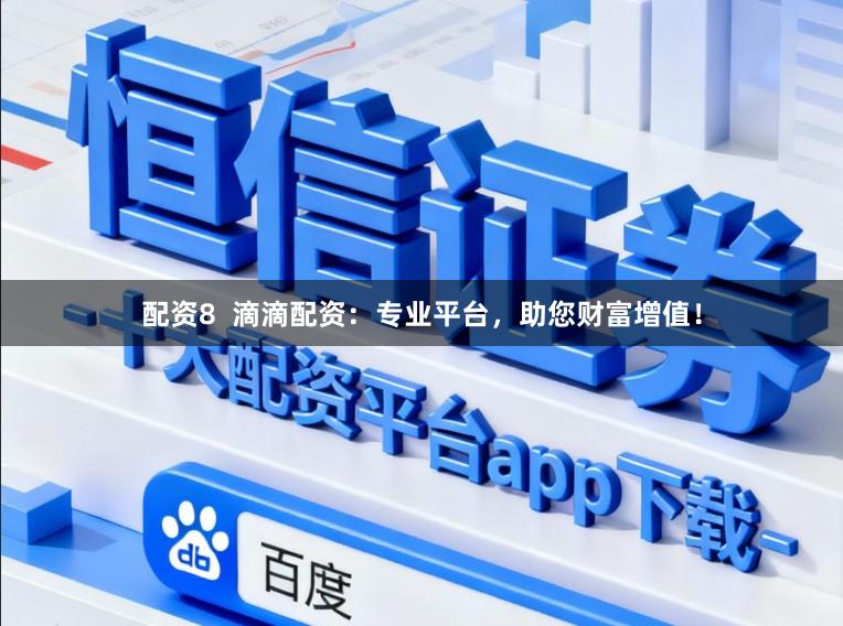 配资8  滴滴配资：专业平台，助您财富增值！