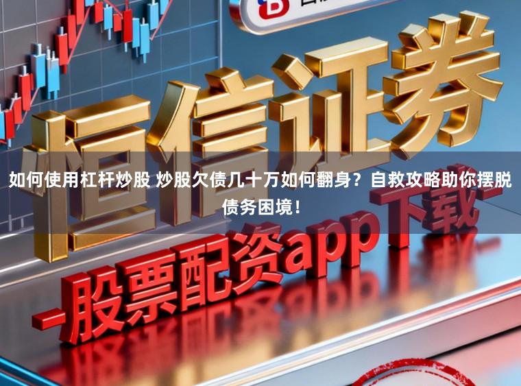如何使用杠杆炒股 炒股欠债几十万如何翻身？自救攻略助你摆脱债务困境！