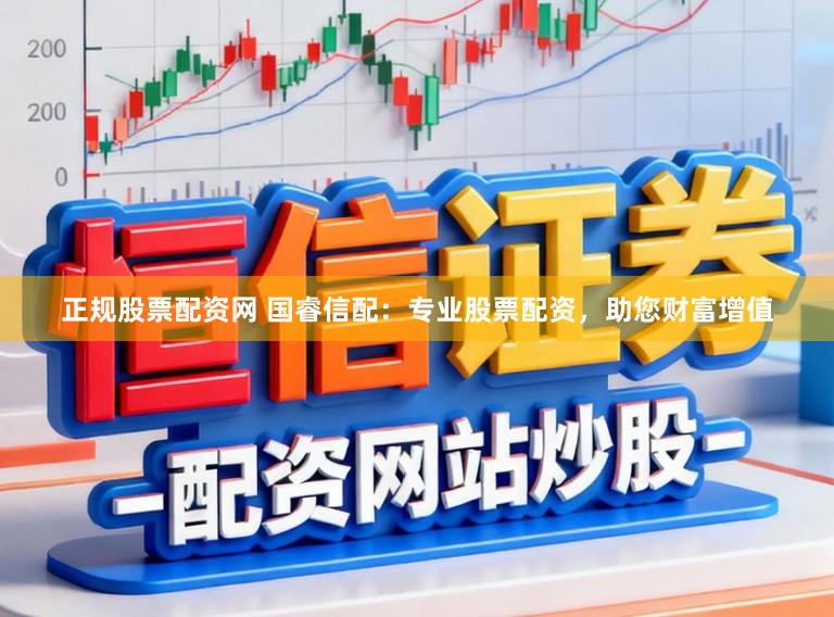 正规股票配资网 国睿信配：专业股票配资，助您财富增值