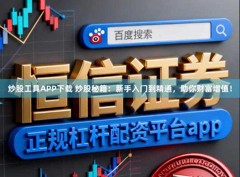 炒股工具APP下载 炒股秘籍：新手入门到精通，助你财富增值！