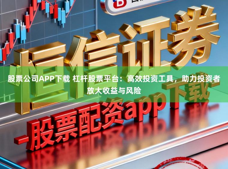 股票公司APP下载 杠杆股票平台：高效投资工具，助力投资者放大收益与风险