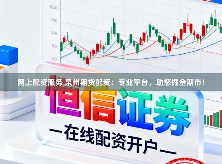 网上配资服务 泉州期货配资：专业平台，助您掘金期市！