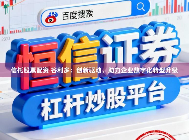 信托股票配资 谷利多：创新驱动，助力企业数字化转型升级